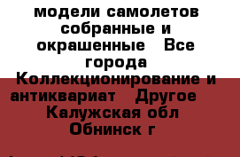 модели самолетов собранные и окрашенные - Все города Коллекционирование и антиквариат » Другое   . Калужская обл.,Обнинск г.